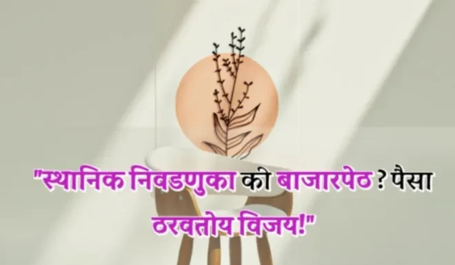 “स्थानिक निवडणुका की बाजारपेठ? पैसा ठरवतोय विजय!”